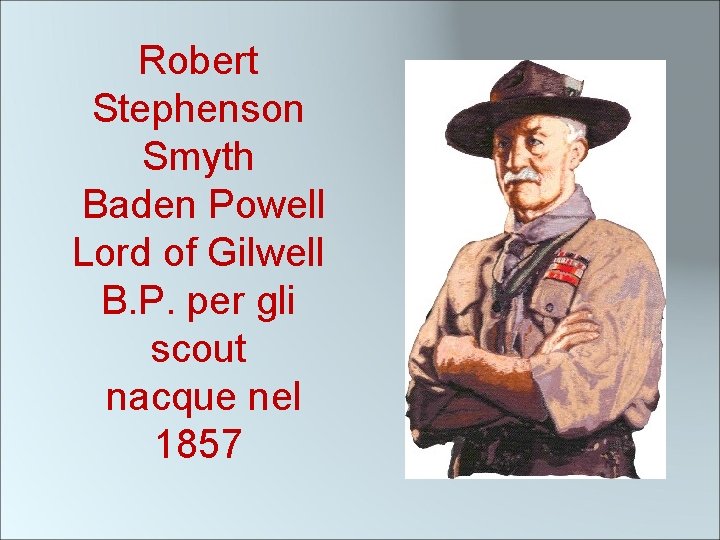 Robert Stephenson Smyth Baden Powell Lord of Gilwell B. P. per gli scout nacque