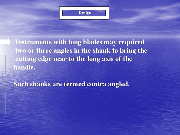 Design Instruments with long blades may required two or three angles in the shank