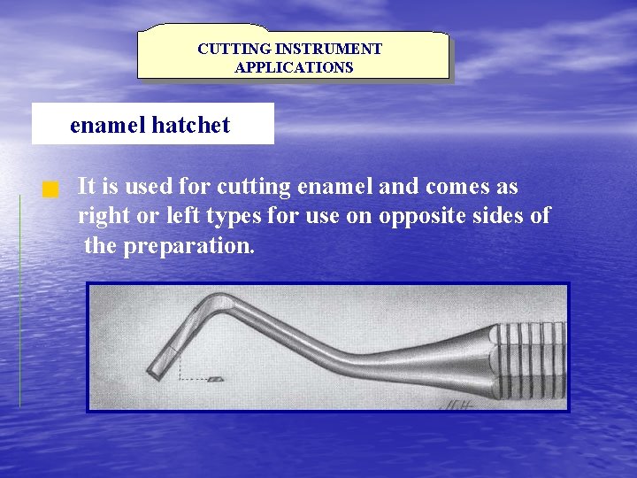 CUTTING INSTRUMENT APPLICATIONS enamel hatchet It is used for cutting enamel and comes as