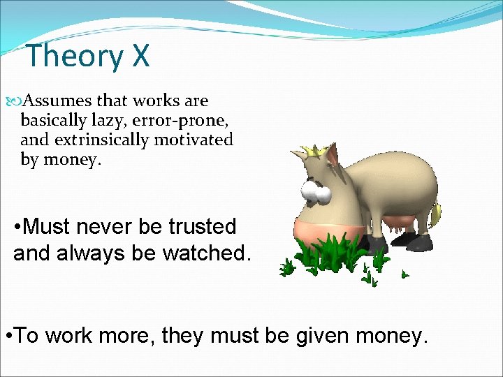 Theory X Assumes that works are basically lazy, error-prone, and extrinsically motivated by money.