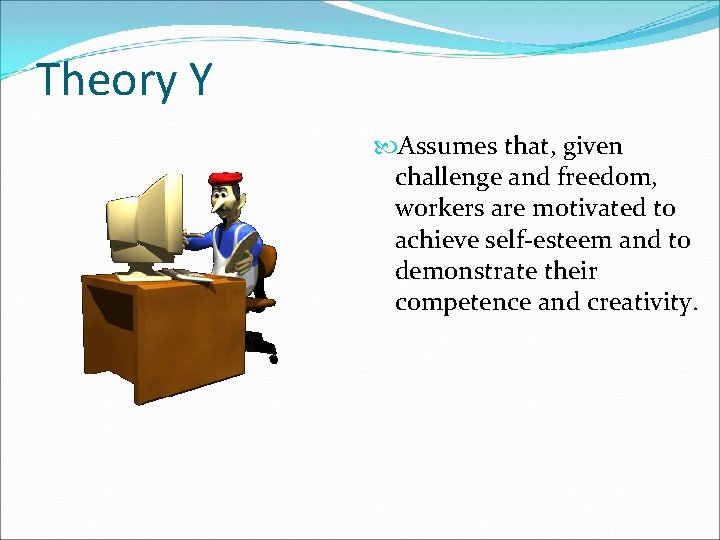 Theory Y Assumes that, given challenge and freedom, workers are motivated to achieve self-esteem