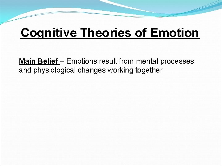 Cognitive Theories of Emotion Main Belief – Emotions result from mental processes and physiological