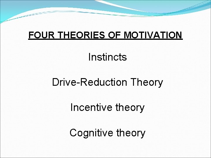 FOUR THEORIES OF MOTIVATION Instincts Drive-Reduction Theory Incentive theory Cognitive theory 