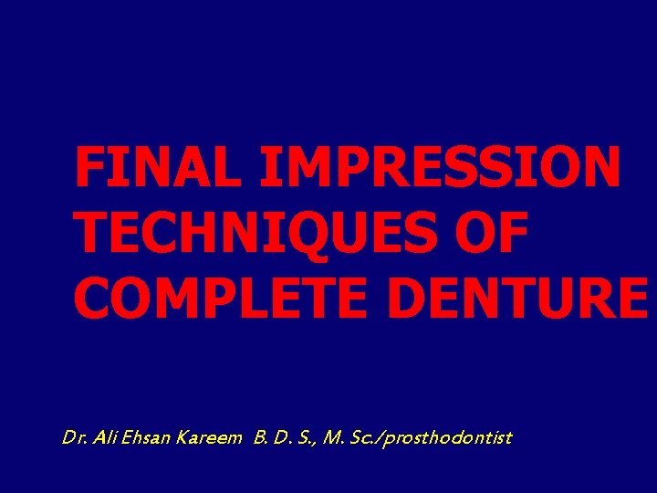 FINAL IMPRESSION TECHNIQUES OF COMPLETE DENTURE Dr. Ali Ehsan Kareem B. D. S. ,