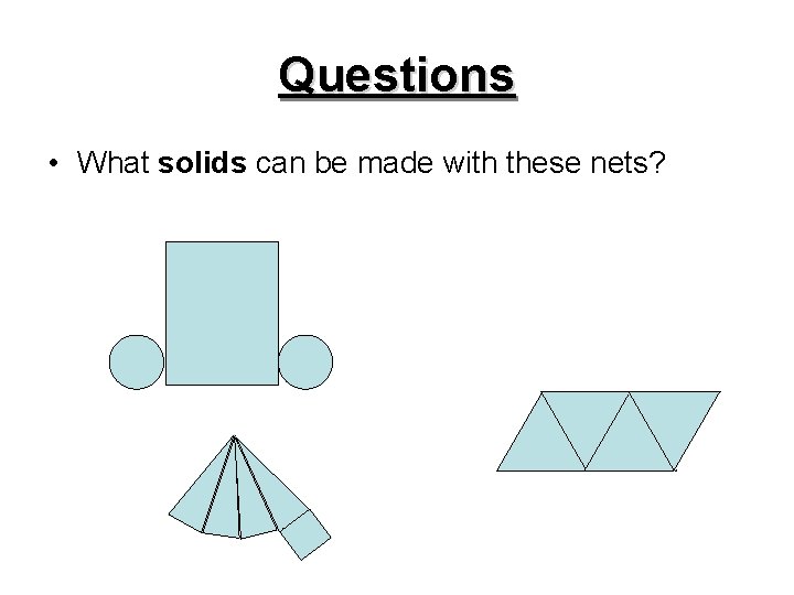 Questions • What solids can be made with these nets? 