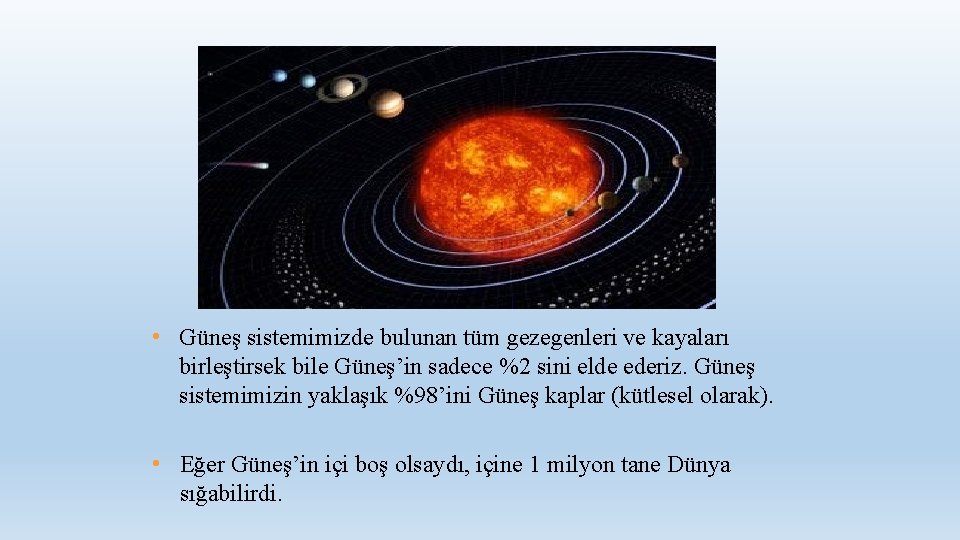  • Güneş sistemimizde bulunan tüm gezegenleri ve kayaları birleştirsek bile Güneş’in sadece %2