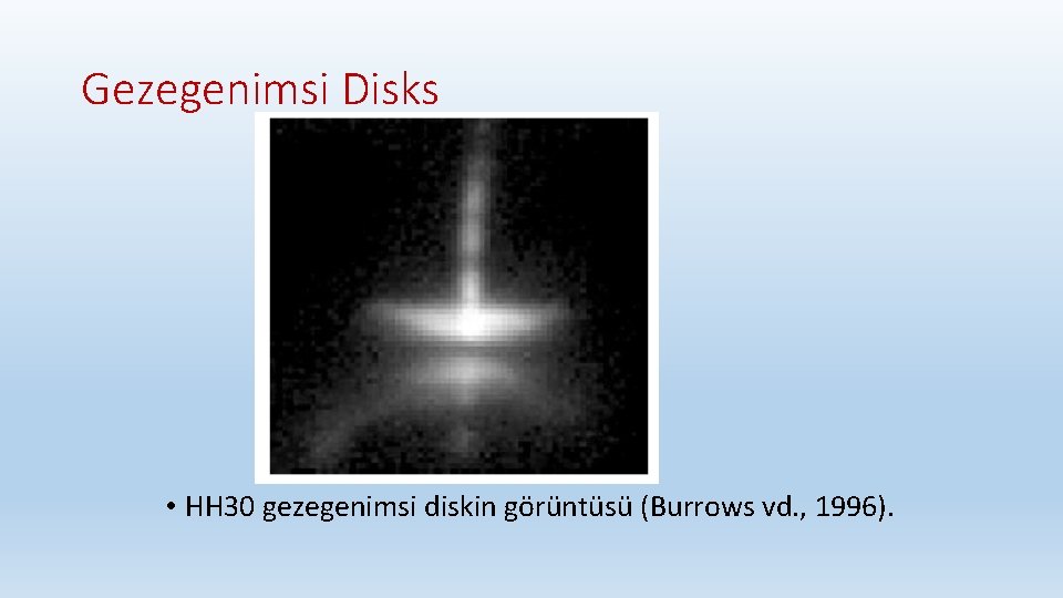 Gezegenimsi Disks • HH 30 gezegenimsi diskin görüntüsü (Burrows vd. , 1996). 