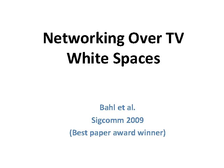 Networking Over TV White Spaces Bahl et al. Sigcomm 2009 (Best paper award winner)