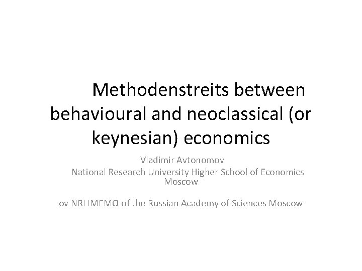 Methodenstreits between behavioural and neoclassical (or keynesian) economics Vladimir Avtonomov National Research University Higher