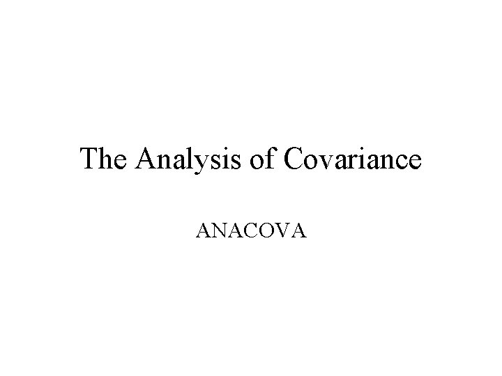 The Analysis of Covariance ANACOVA 