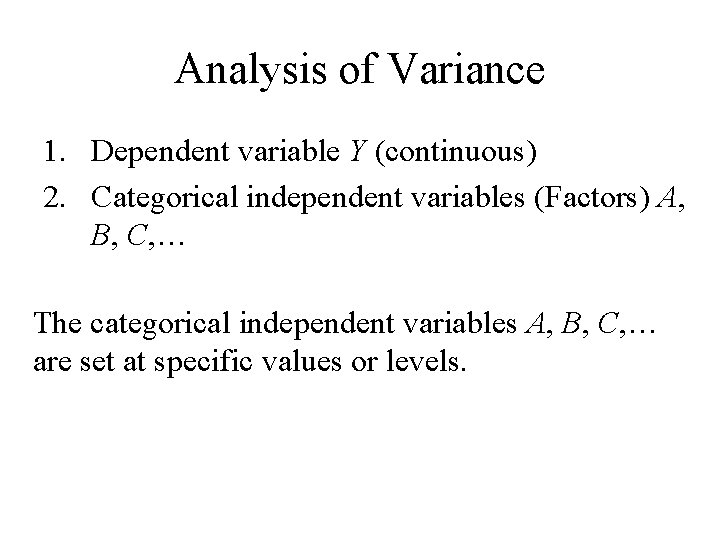 Analysis of Variance 1. Dependent variable Y (continuous) 2. Categorical independent variables (Factors) A,