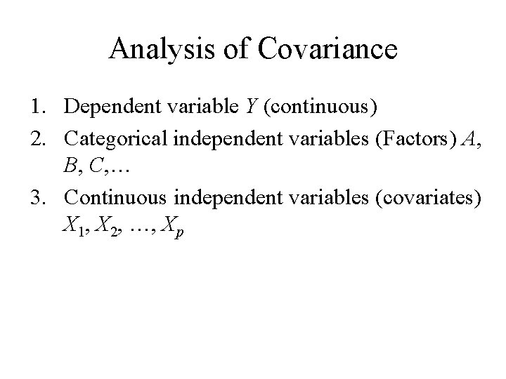 Analysis of Covariance 1. Dependent variable Y (continuous) 2. Categorical independent variables (Factors) A,