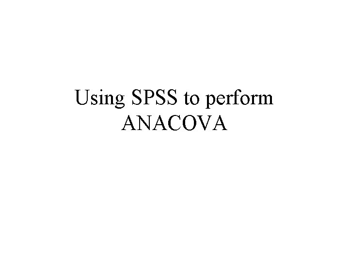 Using SPSS to perform ANACOVA 