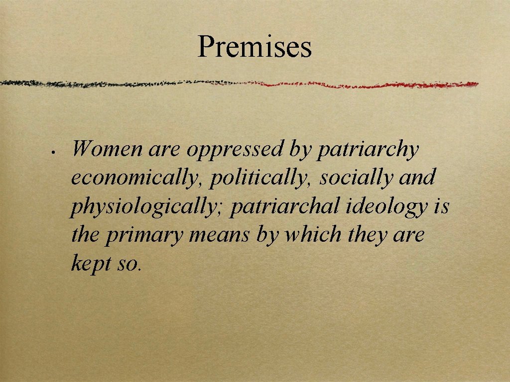 Premises • Women are oppressed by patriarchy economically, politically, socially and physiologically; patriarchal ideology