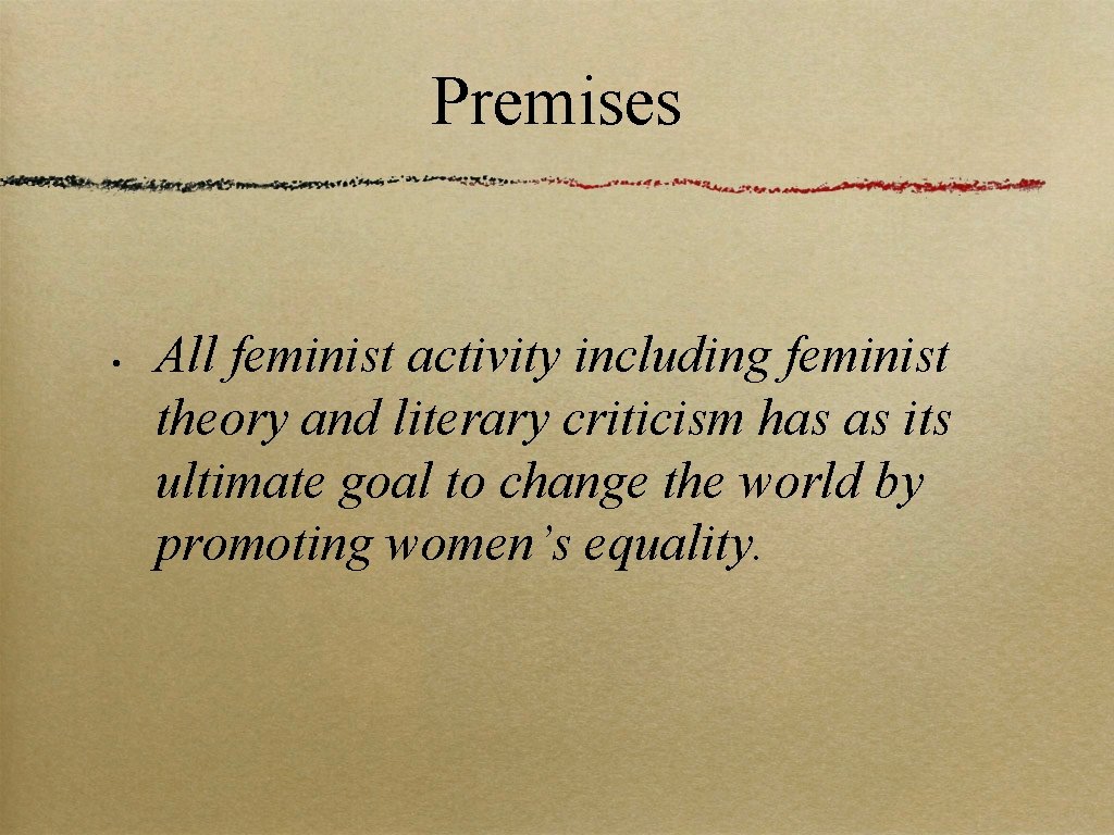 Premises • All feminist activity including feminist theory and literary criticism has as its