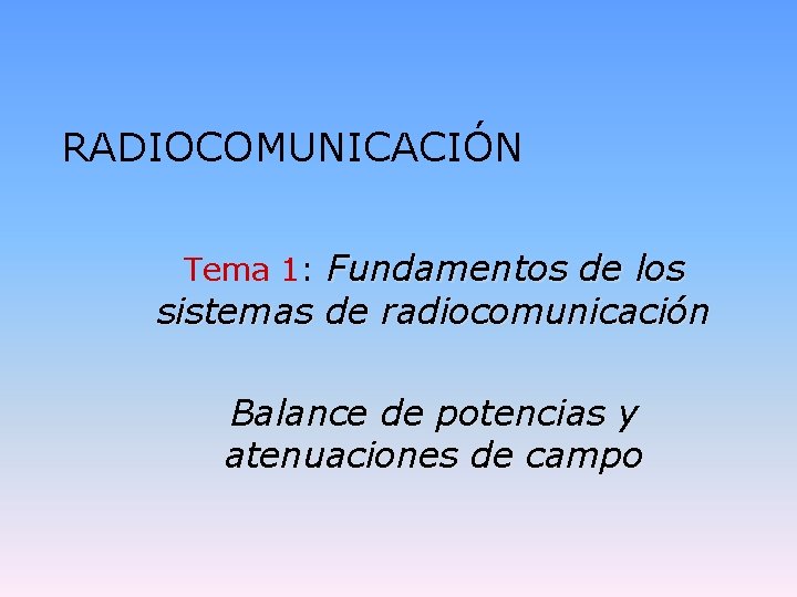 RADIOCOMUNICACIÓN Tema 1: Fundamentos de los sistemas de radiocomunicación Balance de potencias y atenuaciones