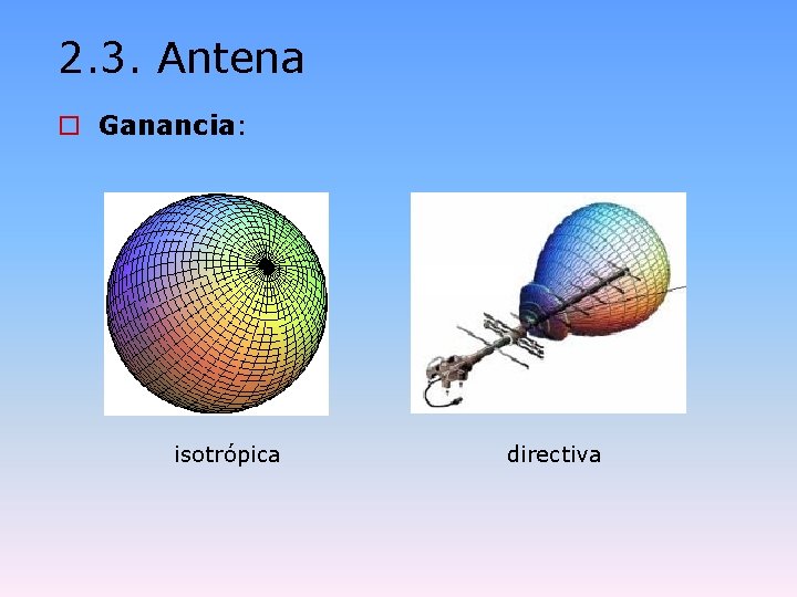 2. 3. Antena o Ganancia: isotrópica directiva 