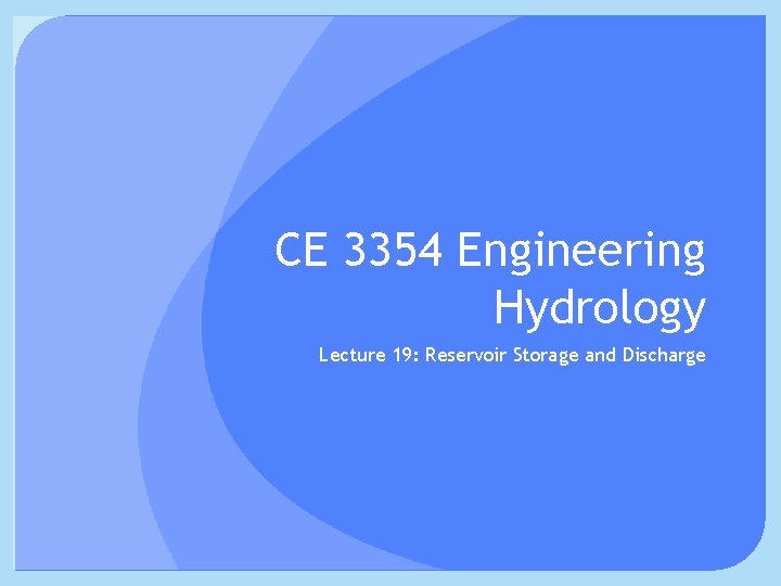 CE 3354 Engineering Hydrology Lecture 19: Reservoir Storage and Discharge 