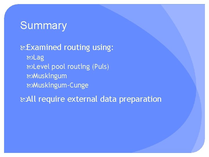 Summary Examined routing using: Lag Level pool routing (Puls) Muskingum-Cunge All require external data