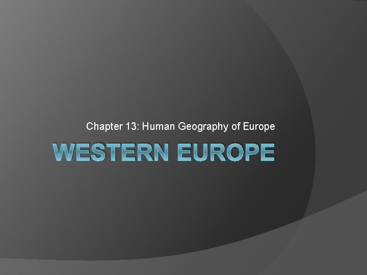 Chapter 13: Human Geography of Europe WESTERN EUROPE 