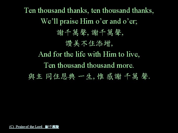 Ten thousand thanks, ten thousand thanks, We’ll praise Him o’er and o’er; 謝千萬聲, 讚美不住添增,