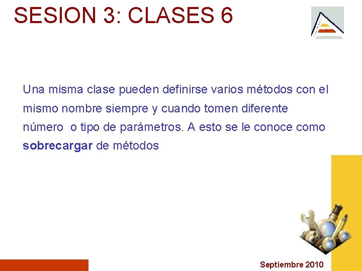 SESION 3: CLASES 6 Una misma clase pueden definirse varios métodos con el mismo