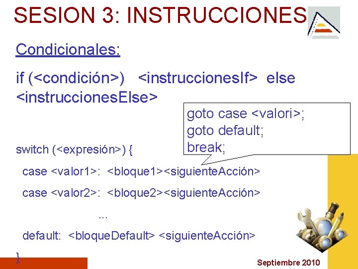 SESION 3: INSTRUCCIONES Condicionales: if (<condición>) <instrucciones. If> else <instrucciones. Else> switch (<expresión>) {