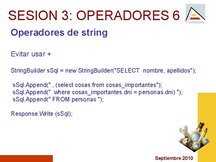 SESION 3: OPERADORES 6 Operadores de string Evitar usar + String. Builder s. Sql