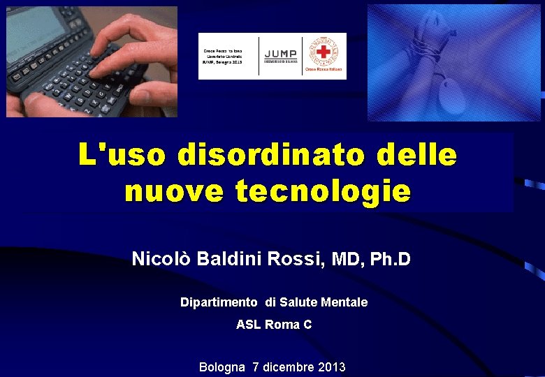 L'uso disordinato delle nuove tecnologie Nicolò Baldini Rossi, MD, Ph. D Dipartimento di Salute