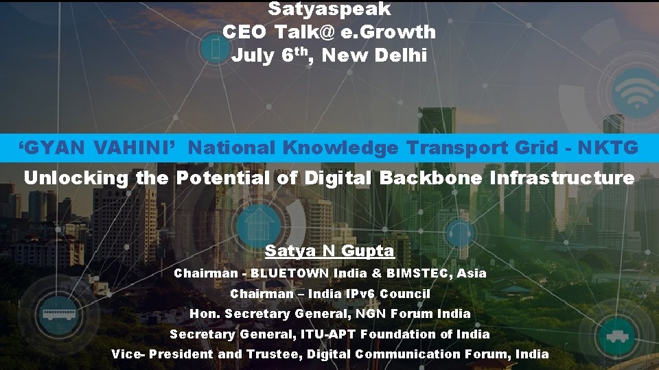 Satyaspeak CEO Talk@ e. Growth July 6 th, New Delhi ‘GYAN VAHINI’ National Knowledge