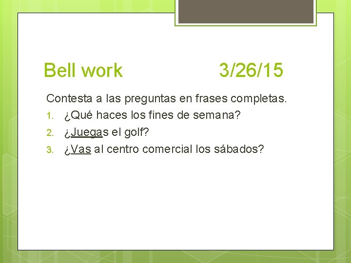 Bell work 3/26/15 Contesta a las preguntas en frases completas. 1. ¿Qué haces los