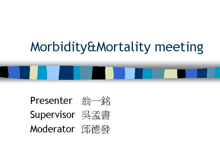 Morbidity&Mortality meeting Presenter 翁一銘 Supervisor 吳孟書 Moderator 邱德發 