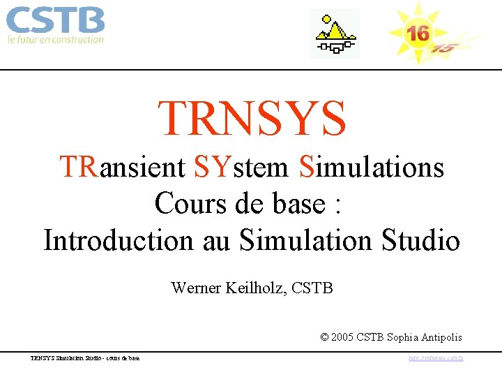 TRNSYS TRansient SYstem Simulations Cours de base : Introduction au Simulation Studio Werner Keilholz,