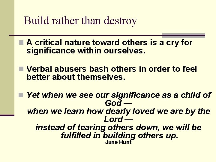 Build rather than destroy n A critical nature toward others is a cry for