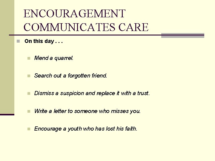 ENCOURAGEMENT COMMUNICATES CARE n On this day. . . n Mend a quarrel. n