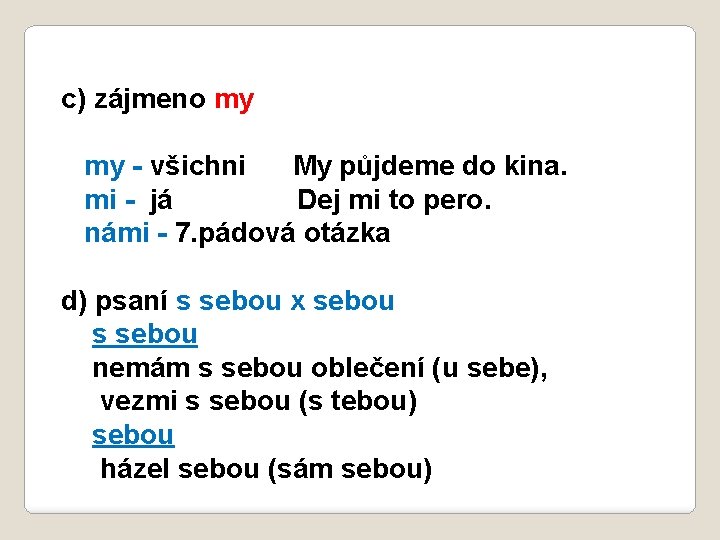 c) zájmeno my my - všichni My půjdeme do kina. mi - já Dej