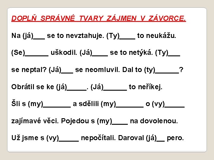 DOPLŇ SPRÁVNÉ TVARY ZÁJMEN V ZÁVORCE. Na (já)___ se to nevztahuje. (Ty)____ to neukážu.