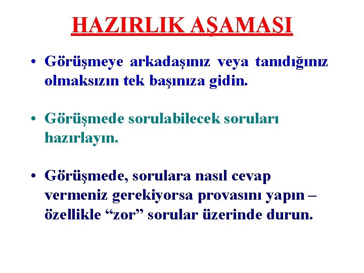 HAZIRLIK AŞAMASI • Görüşmeye arkadaşınız veya tanıdığınız olmaksızın tek başınıza gidin. • Görüşmede sorulabilecek