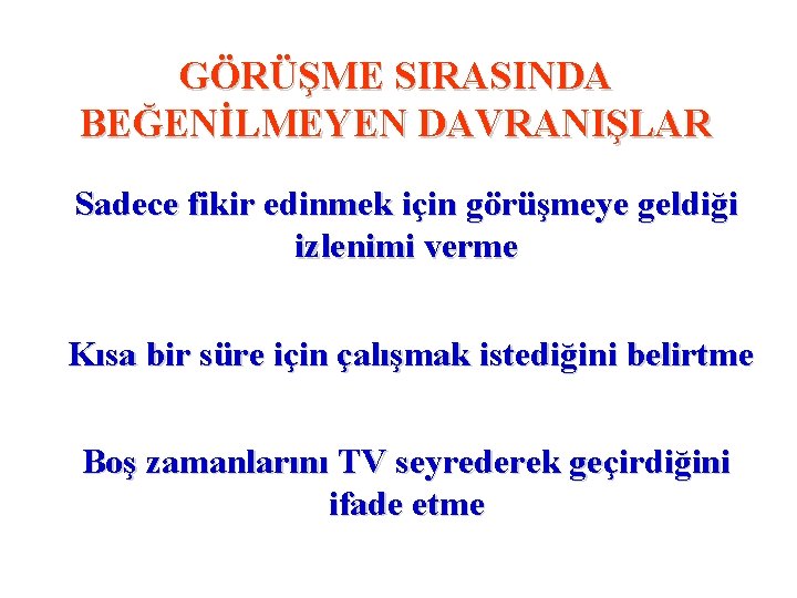 GÖRÜŞME SIRASINDA BEĞENİLMEYEN DAVRANIŞLAR Sadece fikir edinmek için görüşmeye geldiği izlenimi verme Kısa bir