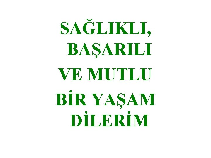 SAĞLIKLI, BAŞARILI VE MUTLU BİR YAŞAM DİLERİM 