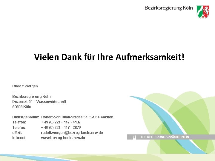 Vielen Dank für Ihre Aufmerksamkeit! Rudolf Wergen -Bezirksregierung Köln Dezernat 54 – Wasserwirtschaft 50606