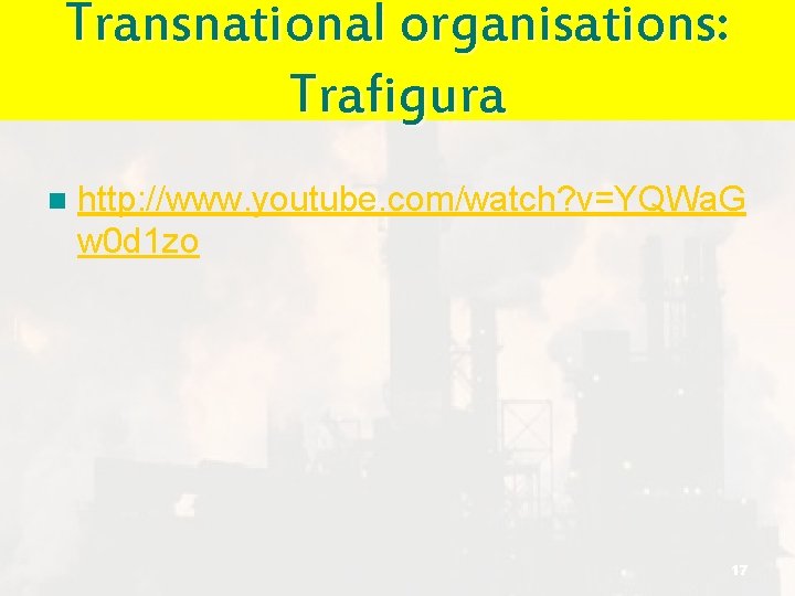 Transnational organisations: Trafigura n http: //www. youtube. com/watch? v=YQWa. G w 0 d 1