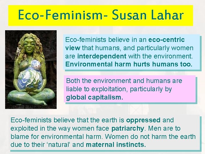 Eco-Feminism- Susan Lahar Eco-feminists believe in an eco-centric view that humans, and particularly women