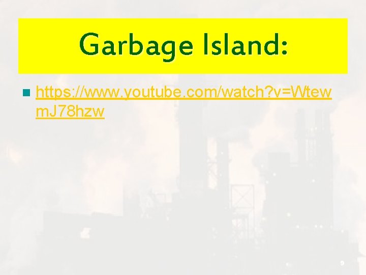 Garbage Island: n https: //www. youtube. com/watch? v=Wtew m. J 78 hzw 9 