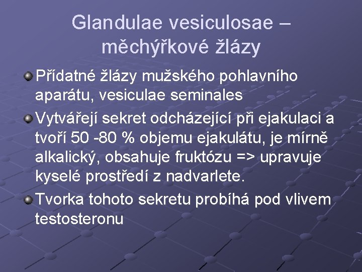 Glandulae vesiculosae – měchýřkové žlázy Přídatné žlázy mužského pohlavního aparátu, vesiculae seminales Vytvářejí sekret Glandulae vesiculosae – měchýřkové žlázy Přídatné žlázy mužského pohlavního aparátu, vesiculae seminales Vytvářejí sekret