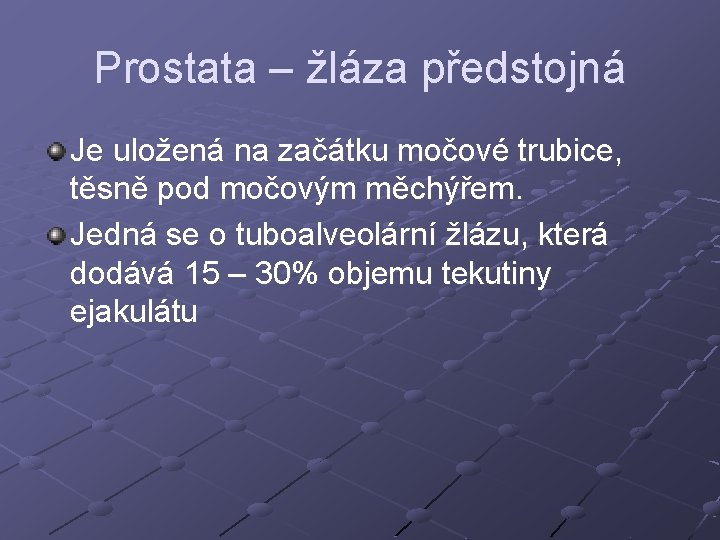 Prostata – žláza předstojná Je uložená na začátku močové trubice, těsně pod močovým měchýřem. Prostata – žláza předstojná Je uložená na začátku močové trubice, těsně pod močovým měchýřem.