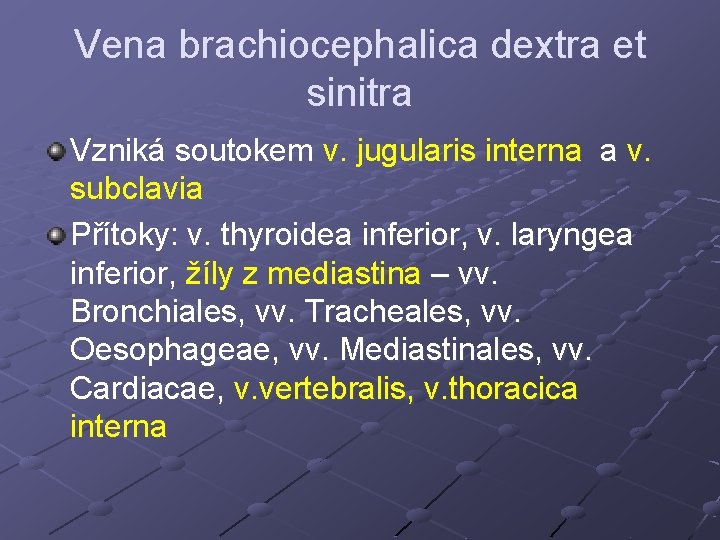 Vena brachiocephalica dextra et sinitra Vzniká soutokem v. jugularis interna a v. subclavia Přítoky: Vena brachiocephalica dextra et sinitra Vzniká soutokem v. jugularis interna a v. subclavia Přítoky: