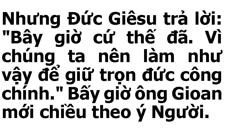 Nhưng Đức Giêsu trả lời: "Bây giờ cứ thế đã. Vì chúng ta nên