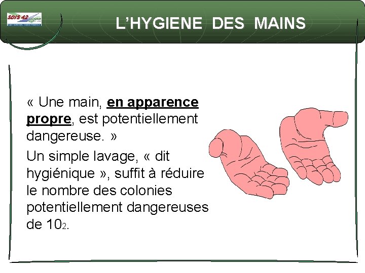 L’HYGIENE DES MAINS « Une main, en apparence propre, est potentiellement dangereuse. » Un