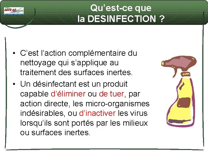 Qu’est-ce que la DESINFECTION ? • C’est l’action complémentaire du nettoyage qui s’applique au